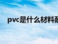 pvc是什么材料耐用吗（pvc是什么材料）