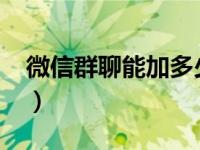 微信群聊能加多少人（微信群可以加1000人）