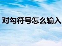 对勾符号怎么输入出来（对勾符号怎么输入）