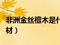 非洲金丝檀木是什么木材（金丝檀木是什么木材）