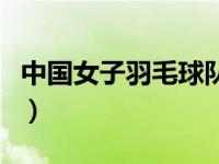 中国女子羽毛球队员名单（中国女子羽毛球队）