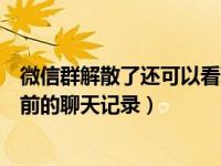 微信群解散了还可以看聊天记录吗（微信群解散了还能看以前的聊天记录）