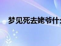 梦见死去姥爷什么意思（姥爷 什么意思）