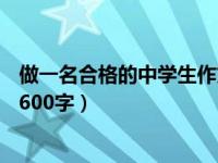 做一名合格的中学生作文600字（做一名合格的中学生作文 600字）