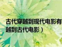 古代穿越到现代电影有哪些好看的（穿越电影大全从现代穿越到古代电影）