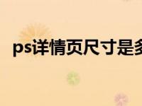ps详情页尺寸是多少（详情页尺寸是多少）