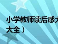 小学教师读后感大全200字（小学教师读后感大全）