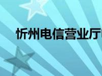 忻州电信营业厅电话（电信营业厅电话）