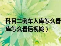 科目二倒车入库怎么看后视镜判断三十公分（科目二倒车入库怎么看后视镜）