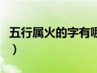 五行属火的字有哪些字（五行属火的字有哪些）