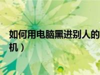 如何用电脑黑进别人的手机微信（如何用电脑黑进别人的手机）