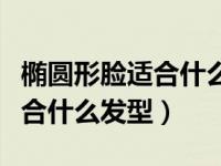 椭圆形脸适合什么发型男生图片（椭圆形脸适合什么发型）