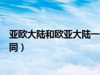 亚欧大陆和欧亚大陆一样吗（亚欧大陆和亚欧板块有什么不同）