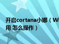 开启cortana小娜（Win10系统如何让小娜Cortana打开应用 怎么操作）