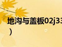 地沟与盖板02j331（02j331地沟及盖板做法）