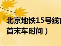北京地铁15号线首末车时间（北京地铁1号线首末车时间）