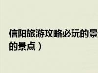 信阳旅游攻略必玩的景点游乐场有哪些（信阳旅游攻略必玩的景点）