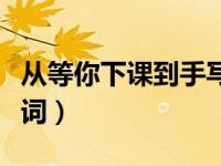 从等你下课到手写的从前歌词（手写的从前歌词）