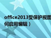 office2013受保护视图启用编辑（word2010受保护视图如何启用编辑）
