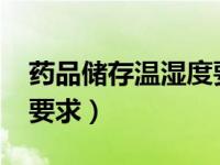 药品储存温湿度要求2020（药品储存温湿度要求）