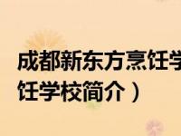 成都新东方烹饪学校简介地址（成都新东方烹饪学校简介）