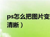 ps怎么把图片变清晰明亮（ps怎么把图片变清晰）