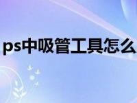 ps中吸管工具怎么用不了（ps吸管工具用不）