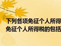 下列各项免征个人所得税的项目有（下列各项个人所得应当免征个人所得税的包括）