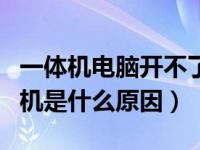 一体机电脑开不了机是什么原因（电脑开不了机是什么原因）