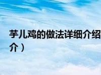 芋儿鸡的做法详细介绍简介图片（芋儿鸡的做法详细介绍简介）