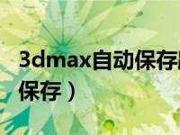 3dmax自动保存路径怎么设置（3Dmax自动保存）