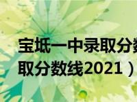 宝坻一中录取分数线2021公布（宝坻一中录取分数线2021）