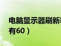电脑显示器刷新率只有60（显示器刷新率只有60）