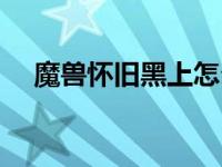 魔兽怀旧黑上怎么去（魔兽黑上怎么走）