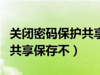 关闭密码保护共享设置不生效（关闭密码保护共享保存不）