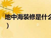 地中海装修是什么风格（地中海装修风格起源）