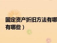 固定资产折旧方法有哪些?特点是什么?（固定资产折旧方法有哪些）
