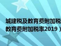 城建税及教育费附加税率地方教育费附加是多少（城建税及教育费附加税率2019）