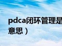pdca闭环管理是什么意思（闭环管理是什么意思）