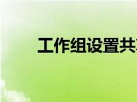 工作组设置共享文件（工作组设置）