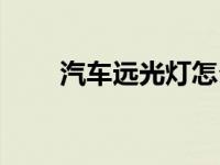 汽车远光灯怎么开（远光灯怎么开）