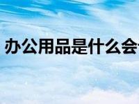 办公用品是什么会计科目（办公用品是什么）