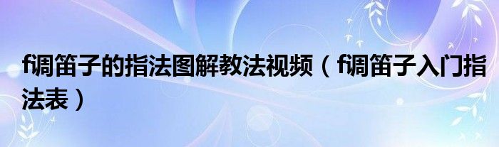 f调笛子的指法图解教法视频（f调笛子入门指法表）