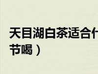 天目湖白茶适合什么季节喝（白茶适合什么季节喝）