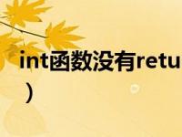 int函数没有return返回值会怎么样（int函数）