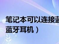 笔记本可以连接蓝牙耳机不（笔记本可以连接蓝牙耳机）