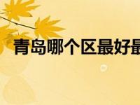 青岛哪个区最好最宜居（青岛哪个区最好）