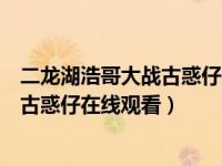 二龙湖浩哥大战古惑仔在线观看完整版（二龙湖浩哥之大战古惑仔在线观看）