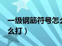 一级钢筋符号怎么打word（一级钢筋符号怎么打）