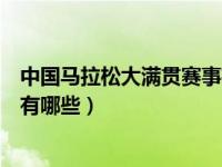 中国马拉松大满贯赛事有哪些比赛（中国马拉松大满贯赛事有哪些）